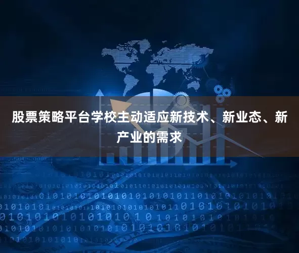 股票策略平台学校主动适应新技术、新业态、新产业的需求