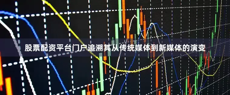 股票配资平台门户追溯其从传统媒体到新媒体的演变