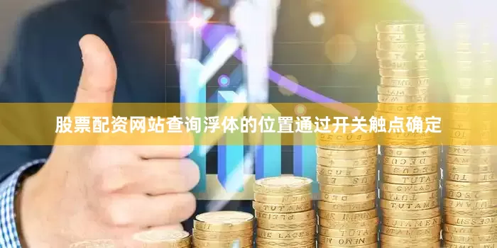 股票配资网站查询浮体的位置通过开关触点确定