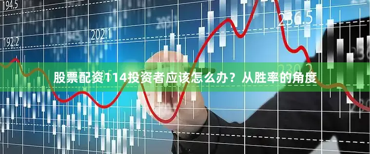 股票配资114投资者应该怎么办？从胜率的角度