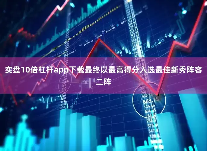 实盘10倍杠杆app下载最终以最高得分入选最佳新秀阵容二阵