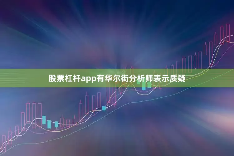 股票杠杆app有华尔街分析师表示质疑