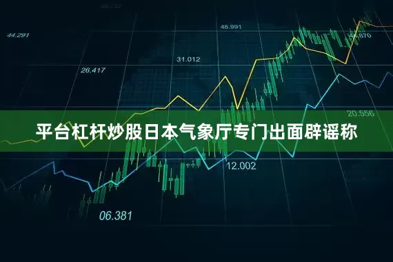 平台杠杆炒股日本气象厅专门出面辟谣称