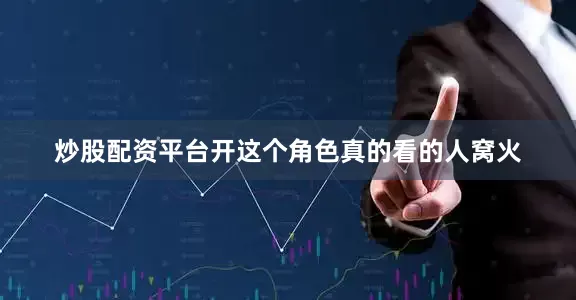 炒股配资平台开这个角色真的看的人窝火
