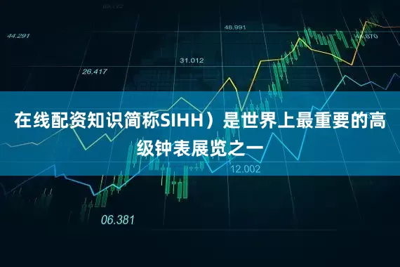 在线配资知识简称SIHH）是世界上最重要的高级钟表展览之一