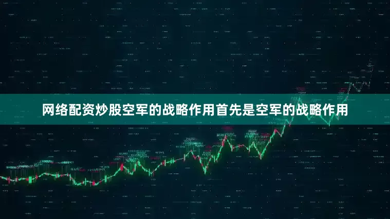 网络配资炒股空军的战略作用首先是空军的战略作用