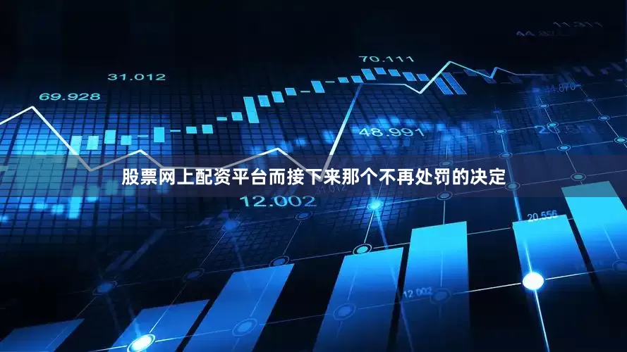 股票网上配资平台而接下来那个不再处罚的决定