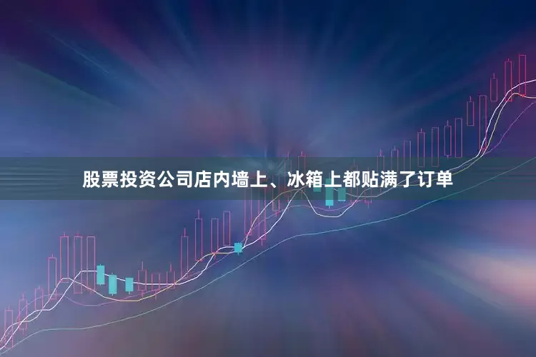 股票投资公司店内墙上、冰箱上都贴满了订单
