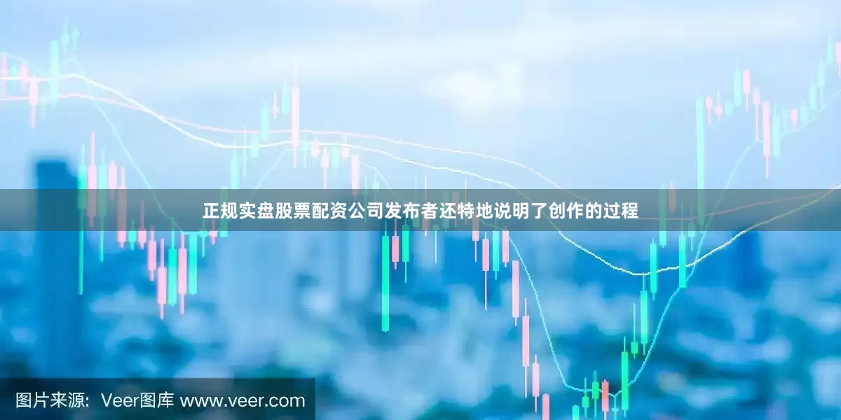 正规实盘股票配资公司发布者还特地说明了创作的过程