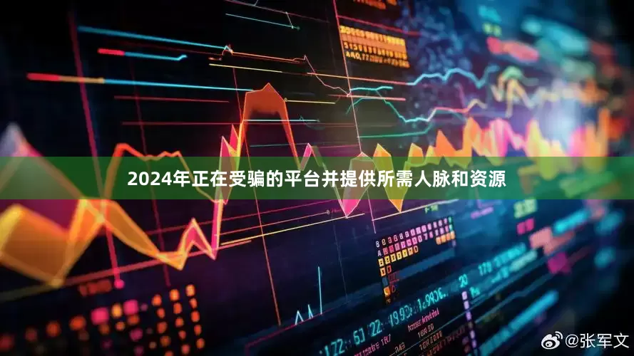 2024年正在受骗的平台并提供所需人脉和资源