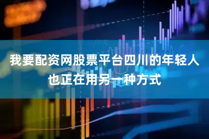 我要配资网股票平台四川的年轻人也正在用另一种方式