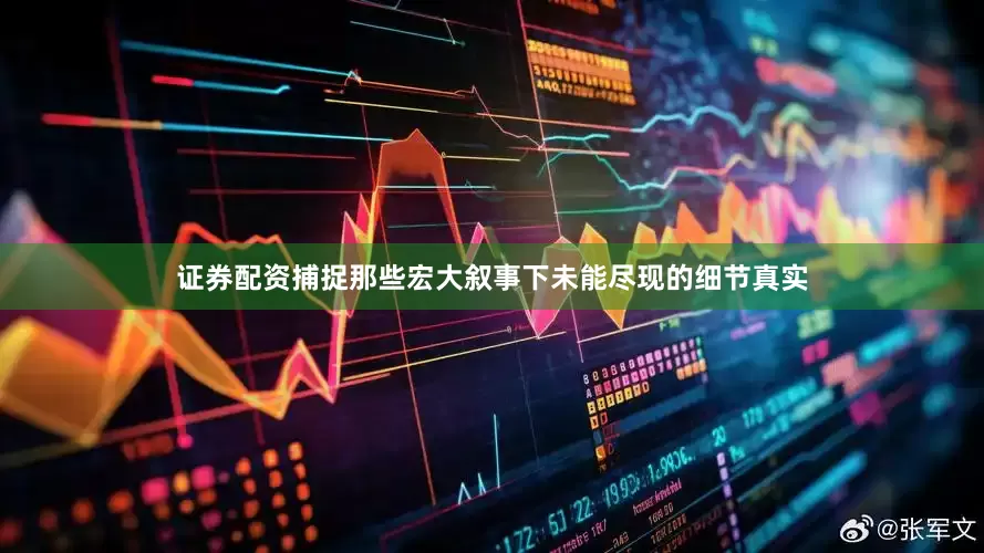 证券配资捕捉那些宏大叙事下未能尽现的细节真实