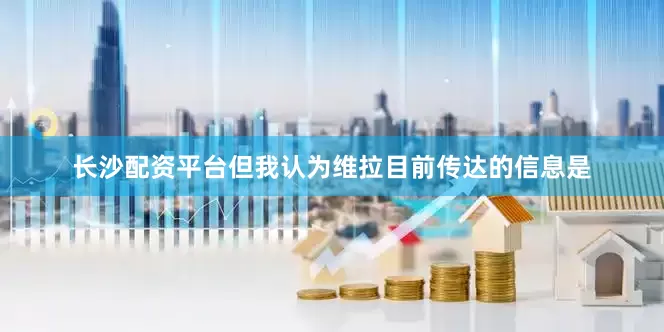 长沙配资平台但我认为维拉目前传达的信息是