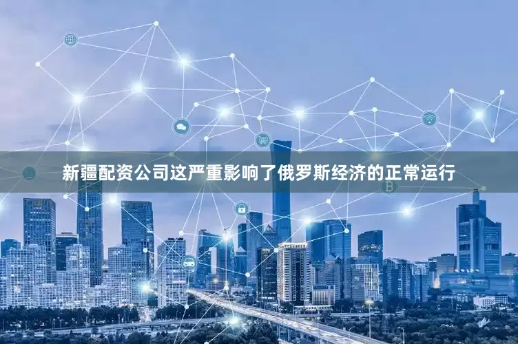新疆配资公司这严重影响了俄罗斯经济的正常运行