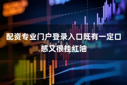配资专业门户登录入口既有一定口感又很挂红油