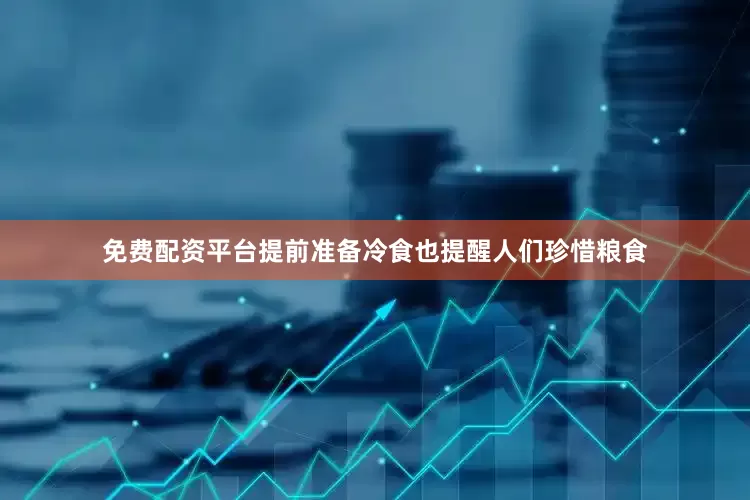 免费配资平台提前准备冷食也提醒人们珍惜粮食