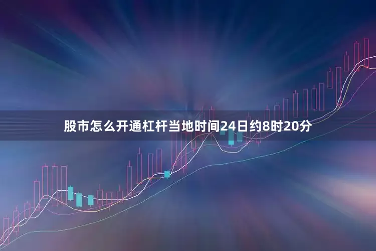 股市怎么开通杠杆当地时间24日约8时20分