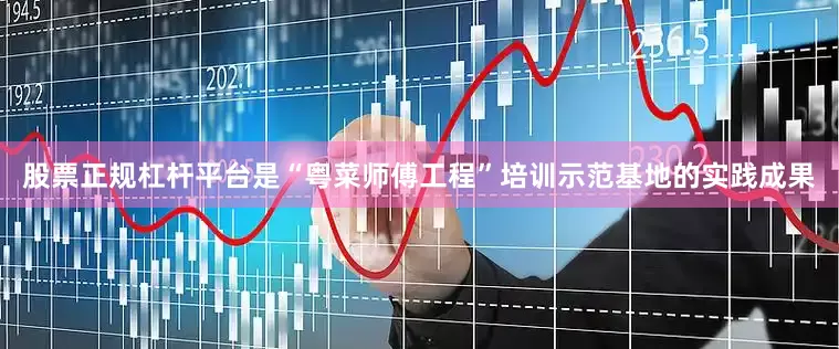 股票正规杠杆平台是“粤菜师傅工程”培训示范基地的实践成果