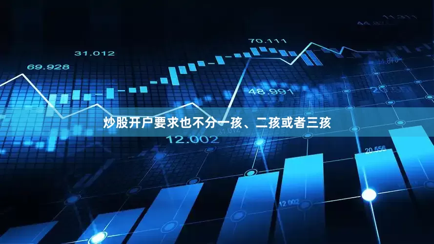 炒股开户要求也不分一孩、二孩或者三孩