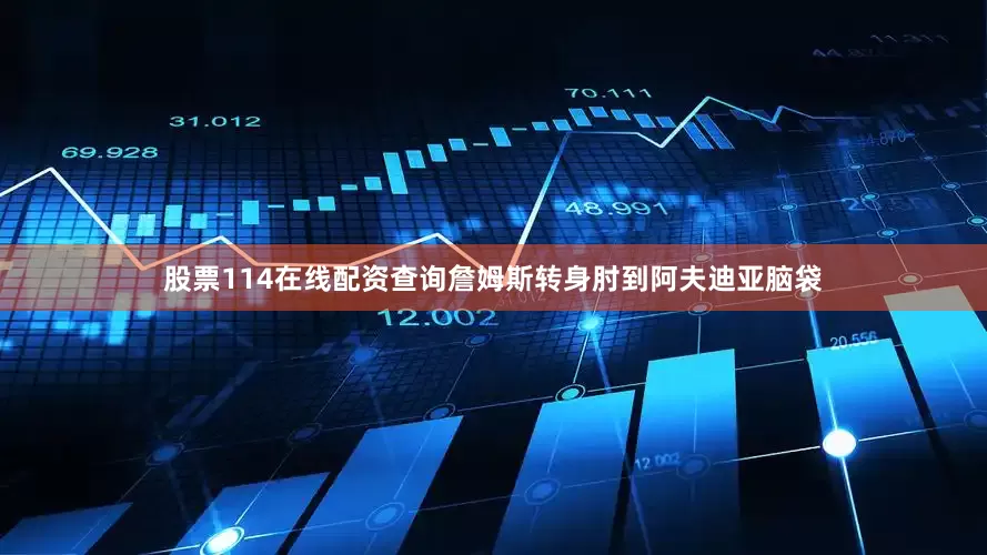股票114在线配资查询詹姆斯转身肘到阿夫迪亚脑袋