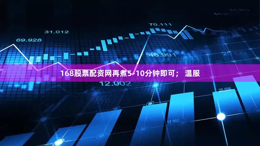 168股票配资网再煮5-10分钟即可； 温服
