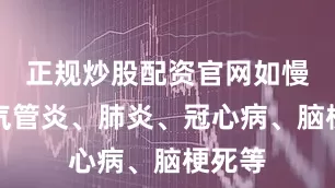 正规炒股配资官网如慢性支气管炎、肺炎、冠心病、脑梗死等