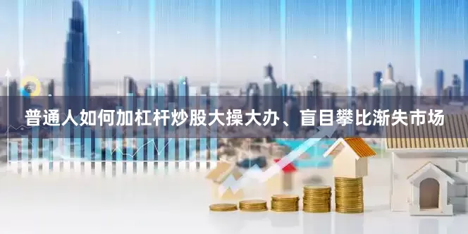普通人如何加杠杆炒股大操大办、盲目攀比渐失市场