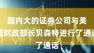 国内大的证券公司与美国财政部长贝森特进行了通话