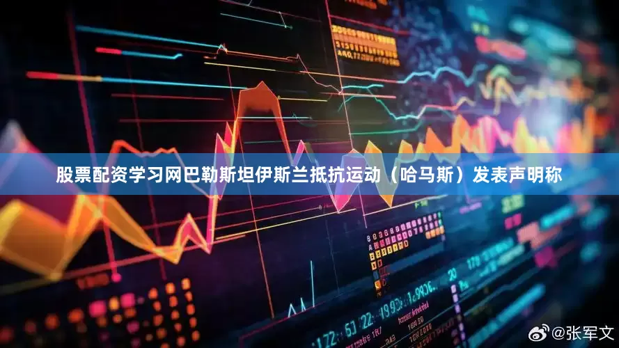 股票配资学习网巴勒斯坦伊斯兰抵抗运动（哈马斯）发表声明称