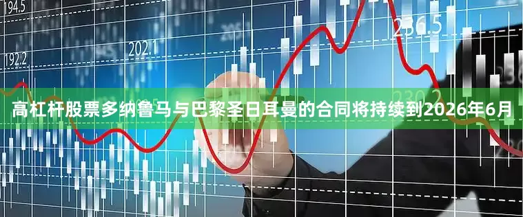 高杠杆股票多纳鲁马与巴黎圣日耳曼的合同将持续到2026年6月