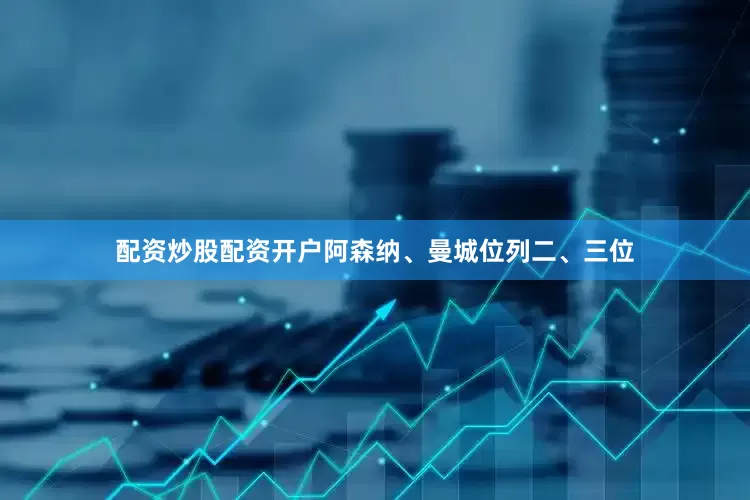 配资炒股配资开户阿森纳、曼城位列二、三位