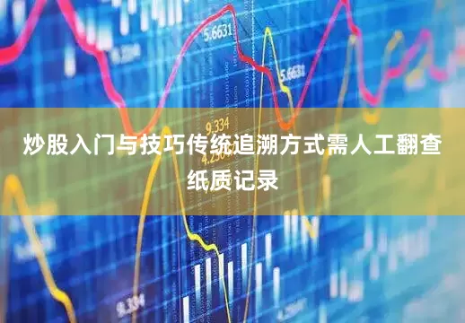 炒股入门与技巧传统追溯方式需人工翻查纸质记录