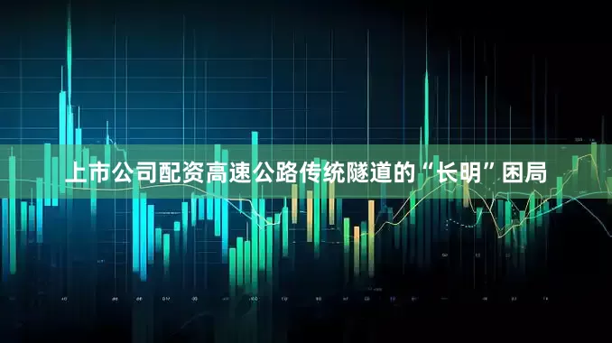上市公司配资高速公路传统隧道的“长明”困局