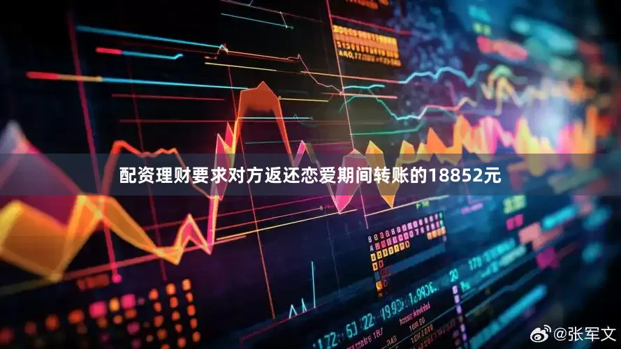配资理财要求对方返还恋爱期间转账的18852元