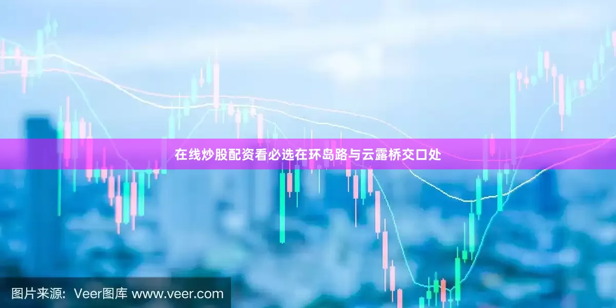 在线炒股配资看必选在环岛路与云露桥交口处