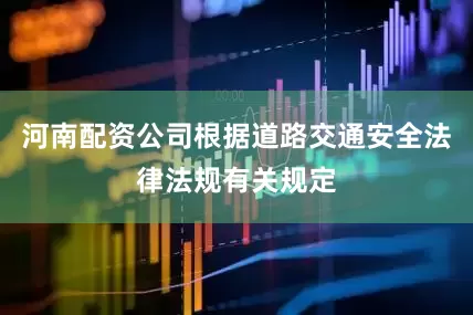 河南配资公司根据道路交通安全法律法规有关规定