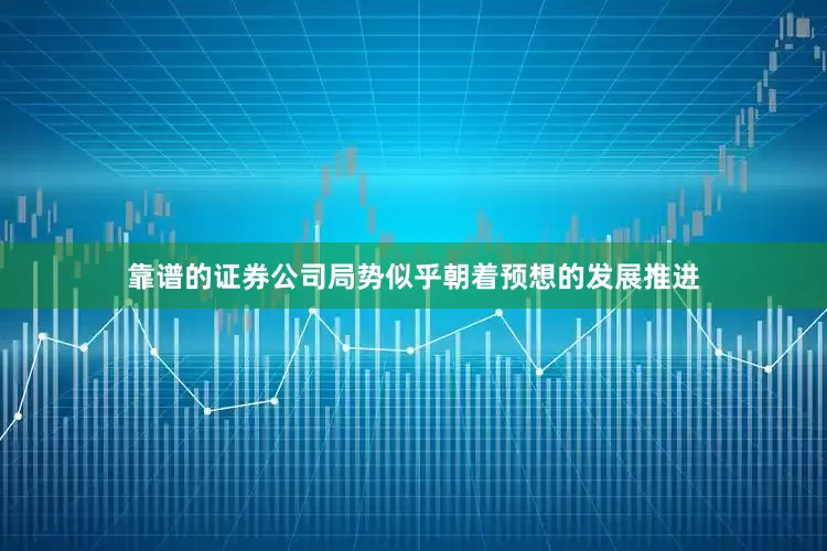 靠谱的证券公司局势似乎朝着预想的发展推进