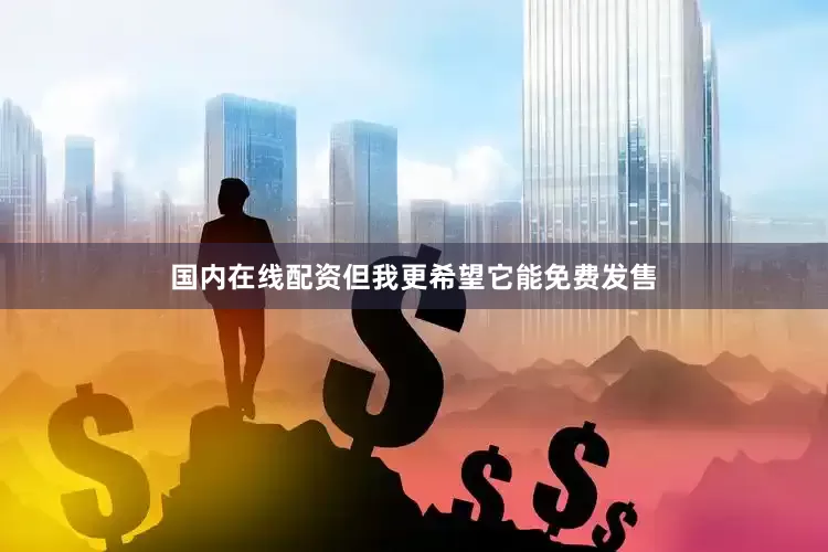 国内在线配资但我更希望它能免费发售